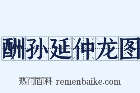 酬孙延仲龙图是什么意思的图片